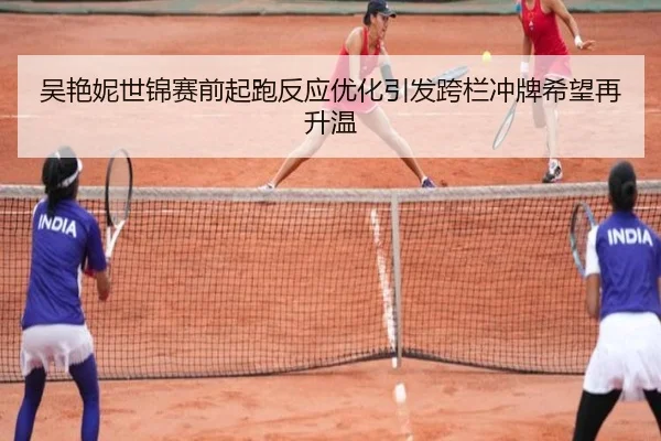 吴艳妮世锦赛前起跑反应优化引发跨栏冲牌希望再升温