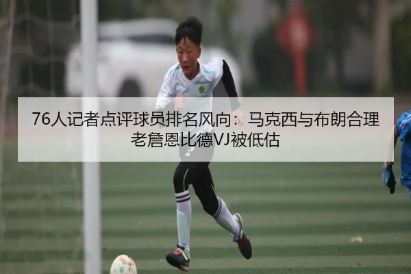 76人记者点评球员排名风向：马克西与布朗合理 老詹恩比德VJ被低估