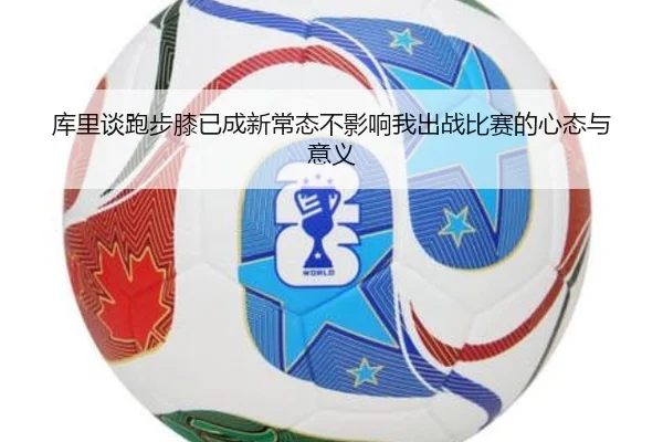 库里谈跑步膝已成新常态不影响我出战比赛的心态与意义